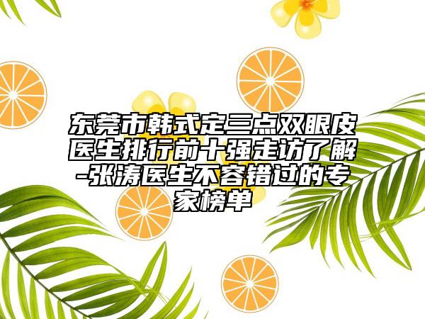 東莞市韓式定三點(diǎn)雙眼皮醫(yī)生排行前十強(qiáng)走訪了解-張濤醫(yī)生不容錯過的專家榜單