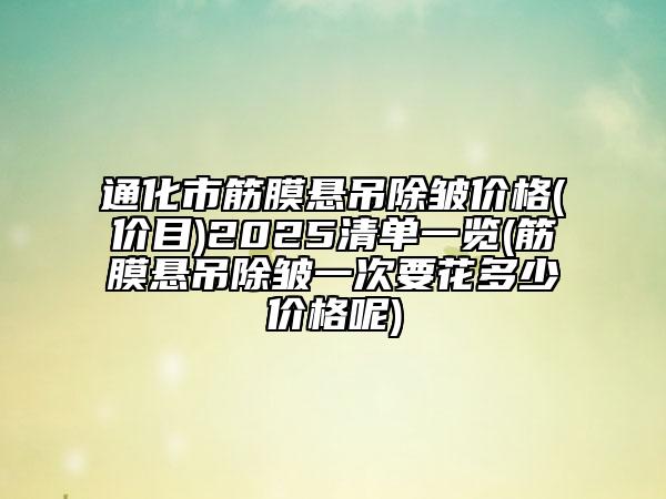 通化市筋膜懸吊除皺價格(價目)2025清單一覽(筋膜懸吊除皺一次要花多少價格呢)