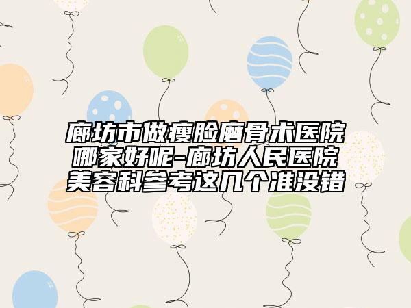 廊坊市做瘦臉磨骨術(shù)醫(yī)院哪家好呢-廊坊人民醫(yī)院美容科參考這幾個(gè)準(zhǔn)沒(méi)錯(cuò)
