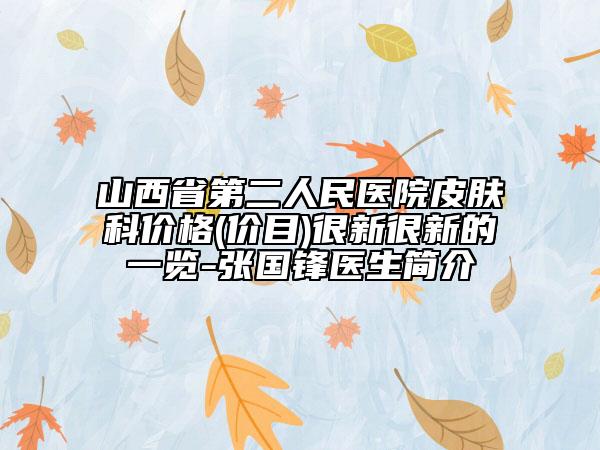 山西省第二人民醫(yī)院皮膚科價格(價目)很新很新的一覽-張國鋒醫(yī)生簡介