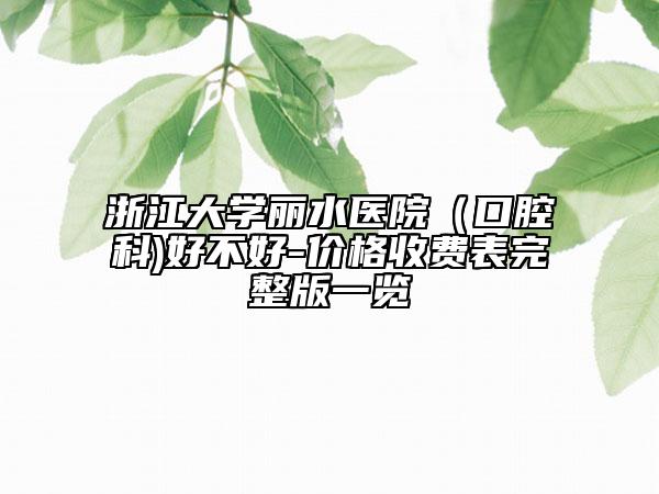 浙江大學(xué)麗水醫(yī)院（口腔科)好不好-價(jià)格收費(fèi)表完整版一覽