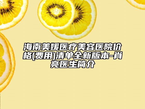 海南美媛醫(yī)療美容醫(yī)院價(jià)格(費(fèi)用)清單全新版本-肖亮醫(yī)生簡(jiǎn)介