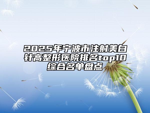 2025年寧波市注射美白針高整形醫(yī)院排名top10綜合名單盤點