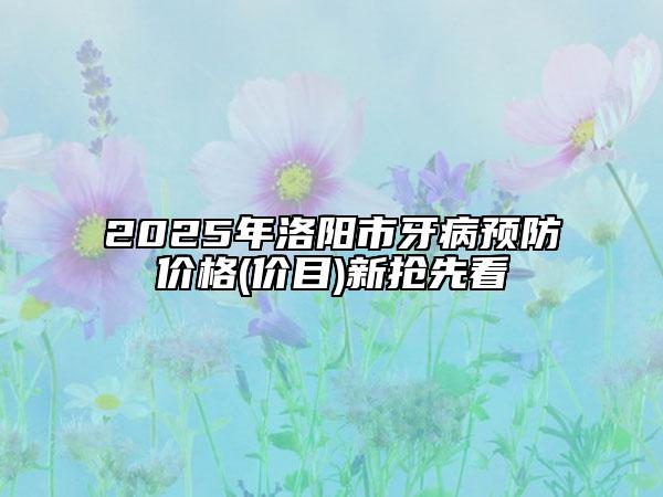 2025年洛陽市牙病預防價格(價目)新?lián)屜瓤? data-alt=