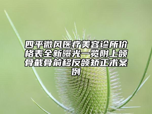 四平微風醫(yī)療美容診所價格表全新曝光一覽附上頜骨截骨前移反頜矯正術案例
