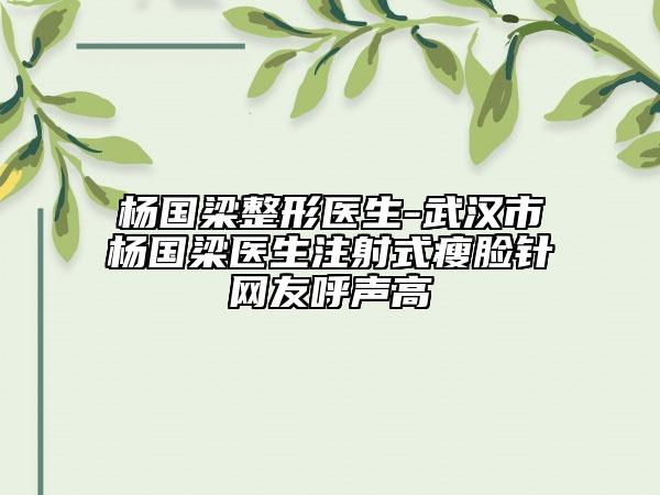楊國梁整形醫(yī)生-武漢市楊國梁醫(yī)生注射式瘦臉針網(wǎng)友呼聲高