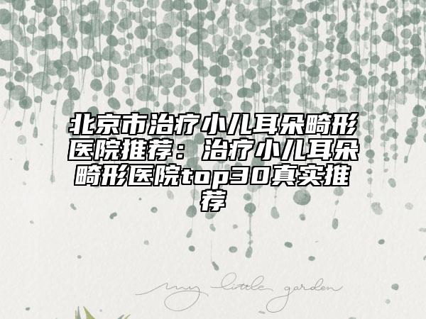 北京市治療小兒耳朵畸形醫(yī)院推薦：治療小兒耳朵畸形醫(yī)院top30真實(shí)推薦