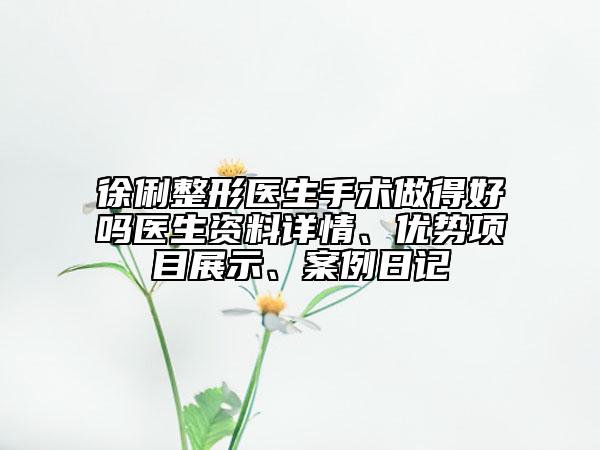 徐俐整形醫(yī)生手術(shù)做得好嗎醫(yī)生資料詳情、優(yōu)勢項目展示、案例日記