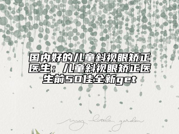 國內(nèi)好的兒童斜視眼矯正醫(yī)生：兒童斜視眼矯正醫(yī)生前50佳全新get