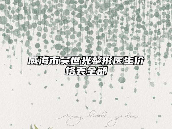威海市吳世光整形醫(yī)生價(jià)格表全部