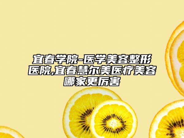 宜春學(xué)院-醫(yī)學(xué)美容整形醫(yī)院,宜春慧爾美醫(yī)療美容哪家更厲害