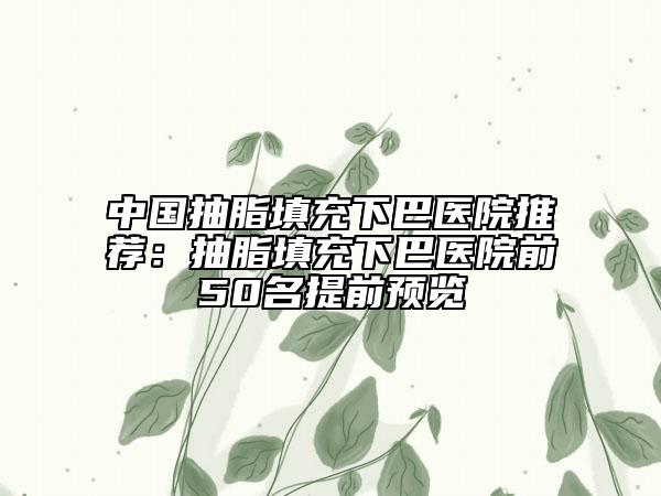 中國抽脂填充下巴醫(yī)院推薦：抽脂填充下巴醫(yī)院前50名提前預(yù)覽