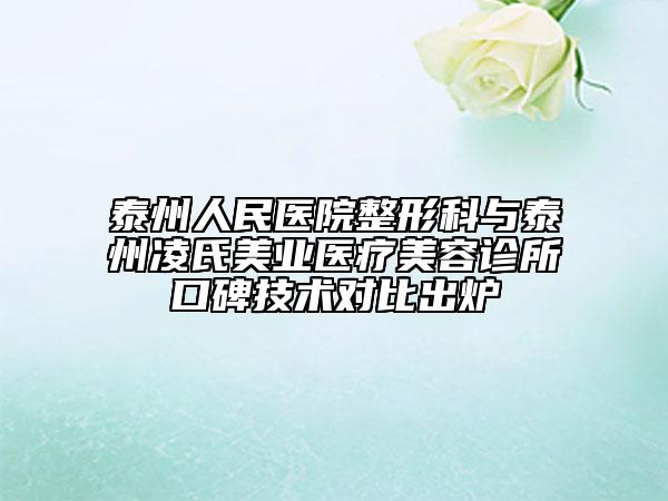 泰州人民醫(yī)院整形科與泰州凌氏美業(yè)醫(yī)療美容診所口碑技術對比出爐