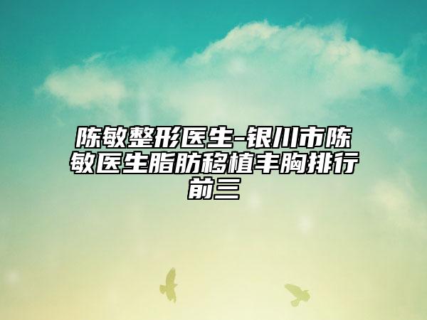 陳敏整形醫(yī)生-銀川市陳敏醫(yī)生脂肪移植豐胸排行前三