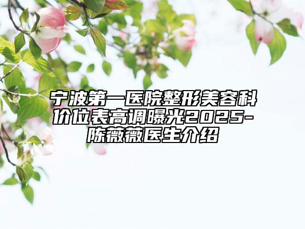 寧波第一醫(yī)院整形美容科價位表高調(diào)曝光2025-陳薇薇醫(yī)生介紹