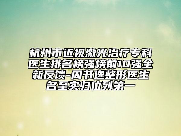 杭州市近視激光治療專科醫(yī)生排名榜強(qiáng)榜前10強(qiáng)全新反饋-周書逸整形醫(yī)生名至實(shí)歸位列第一