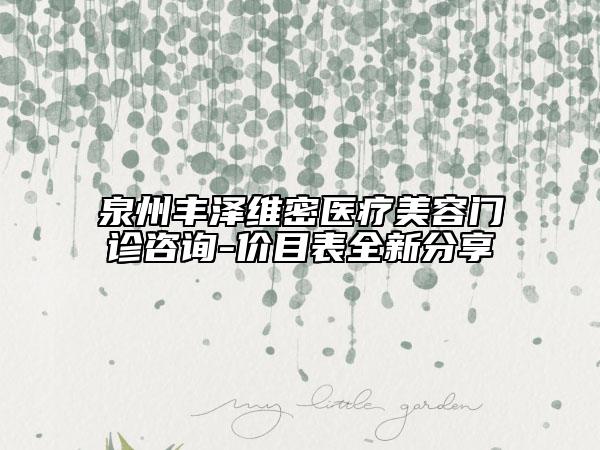 泉州豐澤維密醫(yī)療美容門診咨詢-價目表全新分享