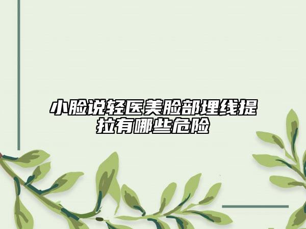小臉說(shuō)輕醫(yī)美臉部埋線提拉有哪些危險(xiǎn)