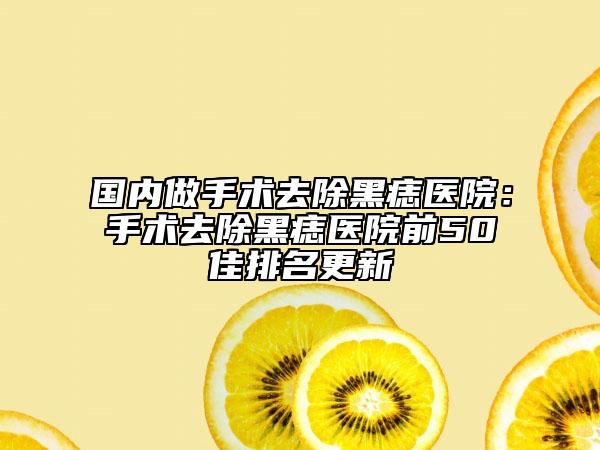 國(guó)內(nèi)做手術(shù)去除黑痣醫(yī)院：手術(shù)去除黑痣醫(yī)院前50佳排名更新