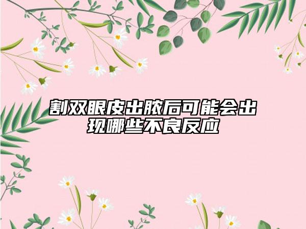 割雙眼皮出膿后可能會(huì)出現(xiàn)哪些不良反應(yīng)