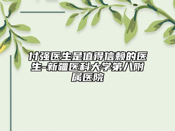 付強(qiáng)醫(yī)生是值得信賴的醫(yī)生-新疆醫(yī)科大學(xué)第八附屬醫(yī)院