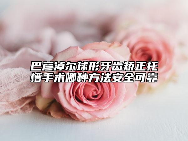 巴彥淖爾球形牙齒矯正托槽手術(shù)哪種方法安全可靠