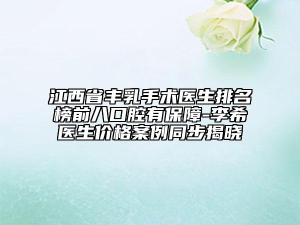 江西省豐乳手術(shù)醫(yī)生排名榜前八口腔有保障-李希醫(yī)生價(jià)格案例同步揭曉