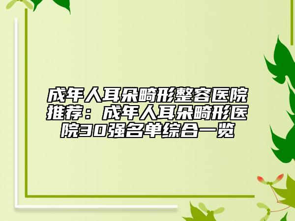成年人耳朵畸形整容醫(yī)院推薦：成年人耳朵畸形醫(yī)院30強(qiáng)名單綜合一覽