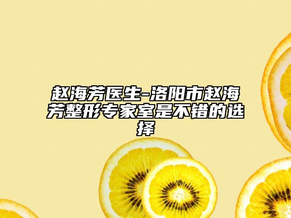 趙海芳醫(yī)生-洛陽市趙海芳整形專家室是不錯(cuò)的選擇
