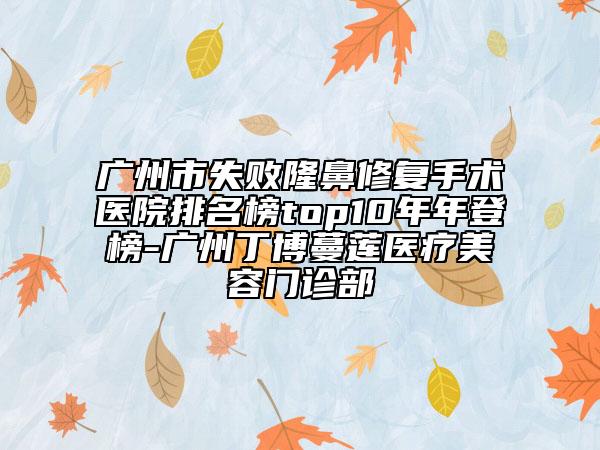 廣州市失敗隆鼻修復(fù)手術(shù)醫(yī)院排名榜top10年年登榜-廣州丁博蔓蓮醫(yī)療美容門診部