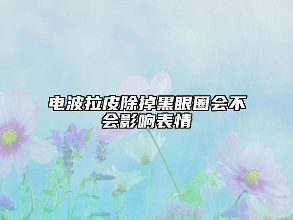 電波拉皮除掉黑眼圈會不會影響表情