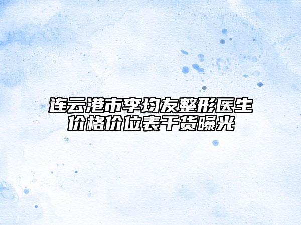 連云港市李均友整形醫(yī)生價格價位表干貨曝光