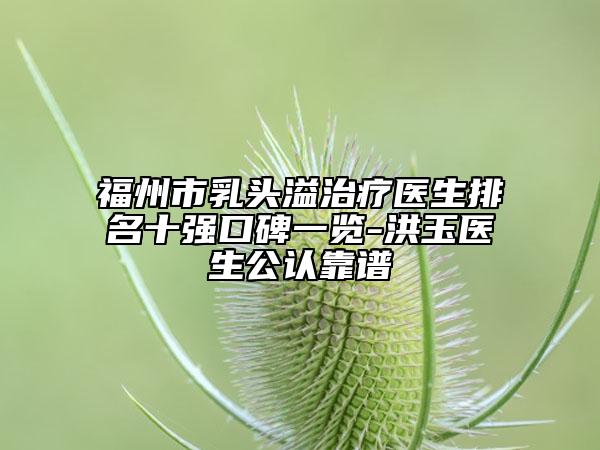 福州市乳頭溢治療醫(yī)生排名十強口碑一覽-洪玉醫(yī)生公認(rèn)靠譜