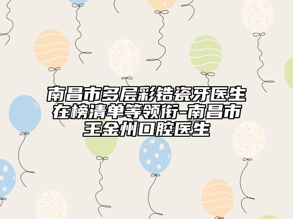 南昌市多層彩鋯瓷牙醫(yī)生在榜清單等領(lǐng)銜-南昌市王金州口腔醫(yī)生