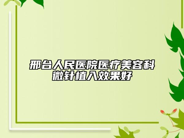邢臺人民醫(yī)院醫(yī)療美容科微針植入效果好