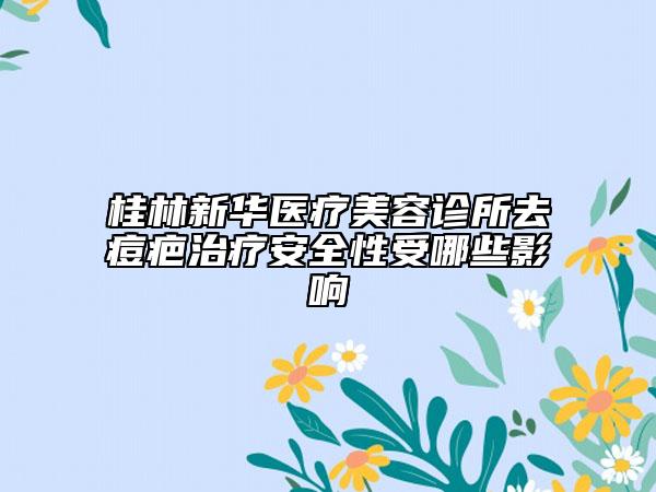 桂林新華醫(yī)療美容診所去痘疤治療安全性受哪些影響