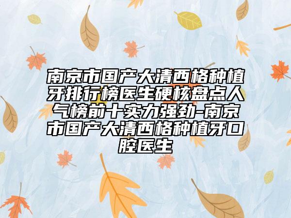 南京市國產(chǎn)大清西格種植牙排行榜醫(yī)生硬核盤點人氣榜前十實力強勁-南京市國產(chǎn)大清西格種植牙口腔醫(yī)生