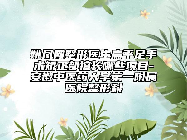 姚鳳霞整形醫(yī)生扁平足手術(shù)矯正都擅長(zhǎng)哪些項(xiàng)目-安徽中醫(yī)藥大學(xué)第一附屬醫(yī)院整形科