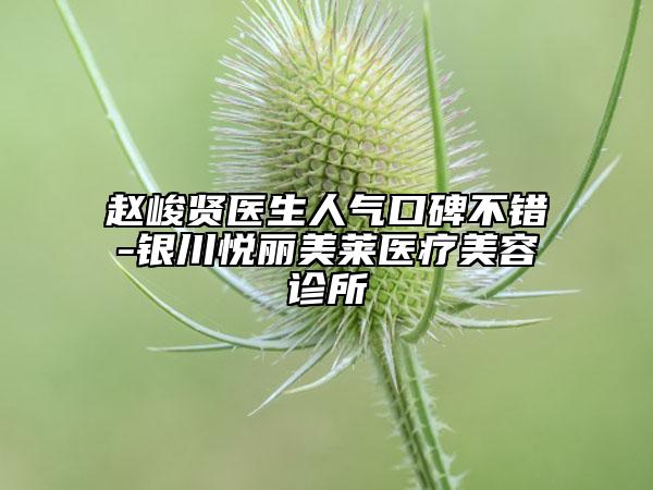趙峻賢醫(yī)生人氣口碑不錯-銀川悅麗美萊醫(yī)療美容診所
