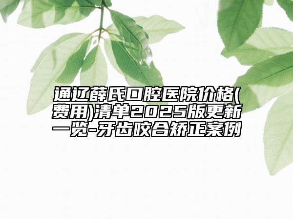 通遼薛氏口腔醫(yī)院價(jià)格(費(fèi)用)清單2025版更新一覽-牙齒咬合矯正案例
