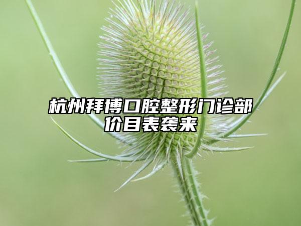 杭州拜博口腔整形門診部?jī)r(jià)目表襲來(lái)