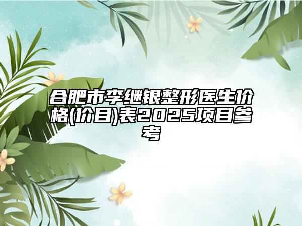 合肥市李繼銀整形醫(yī)生價(jià)格(價(jià)目)表2025項(xiàng)目參考