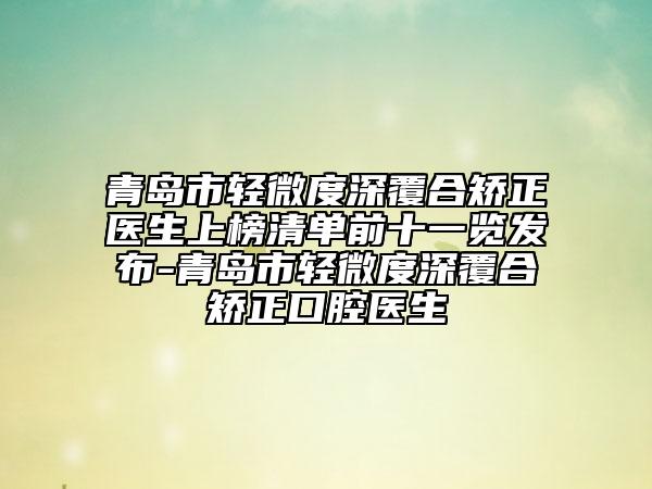 青島市輕微度深覆合矯正醫(yī)生上榜清單前十一覽發(fā)布-青島市輕微度深覆合矯正口腔醫(yī)生