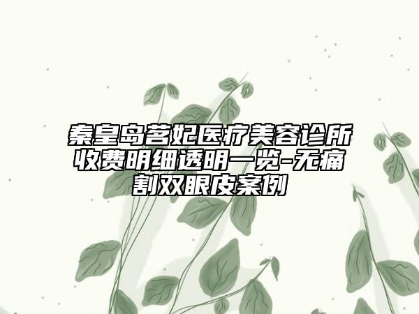 秦皇島茗妃醫(yī)療美容診所收費(fèi)明細(xì)透明一覽-無痛割雙眼皮案例