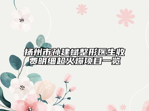 揚州市孫建斌整形醫(yī)生收費明細超火爆項目一覽
