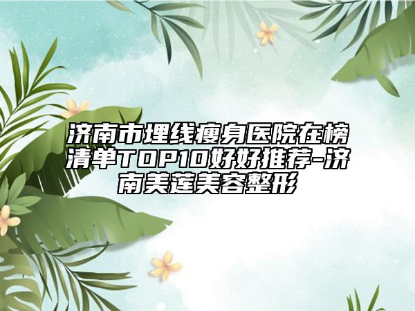 濟南市埋線瘦身醫(yī)院在榜清單TOP10好好推薦-濟南美蓮美容整形