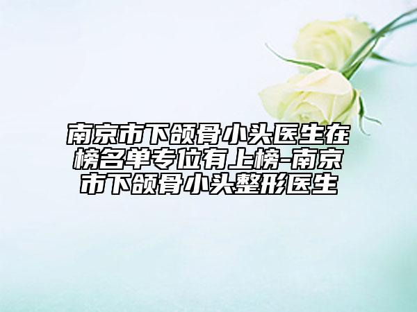 南京市下頜骨小頭醫(yī)生在榜名單專位有上榜-南京市下頜骨小頭整形醫(yī)生