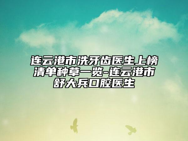 連云港市洗牙齒醫(yī)生上榜清單種草一覽-連云港市舒大兵口腔醫(yī)生