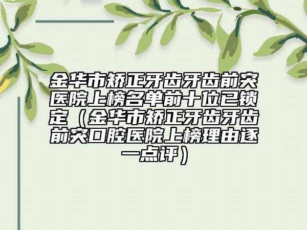 金華市矯正牙齒牙齒前突醫(yī)院上榜名單前十位已鎖定（金華市矯正牙齒牙齒前突口腔醫(yī)院上榜理由逐一點(diǎn)評(píng)）