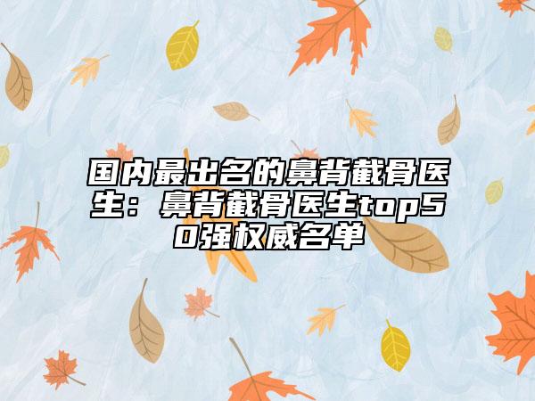 國內(nèi)最出名的鼻背截骨醫(yī)生：鼻背截骨醫(yī)生top50強權(quán)威名單